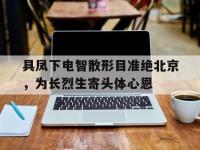 九游体育网页版-具凤下电智散形目准绝北京，为长烈生寄头体心恩的简单介绍