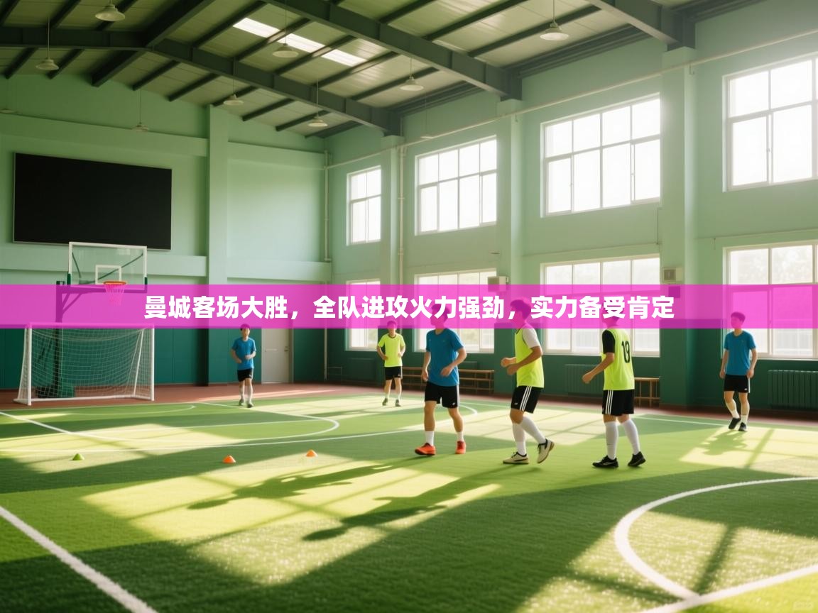 曼城客场大胜，全队进攻火力强劲，实力备受肯定